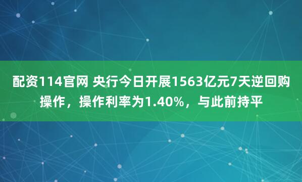 配资114官网 央行今日开展1563亿元7天逆回购操作，操作利率为1.40%，与此前持平
