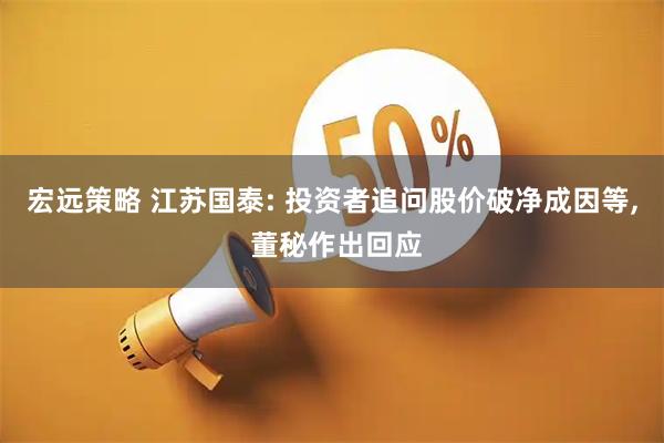 宏远策略 江苏国泰: 投资者追问股价破净成因等, 董秘作出回应