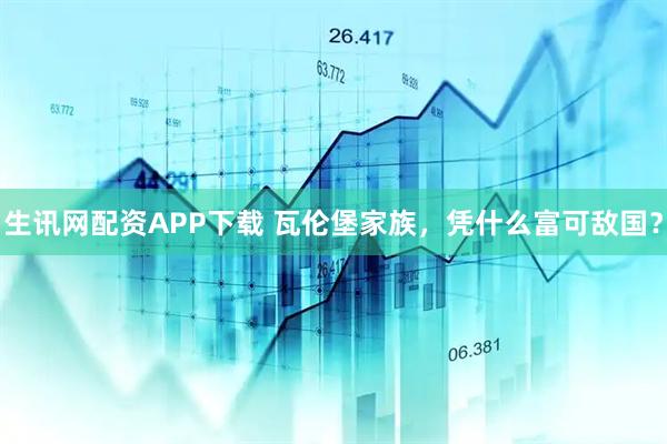 生讯网配资APP下载 瓦伦堡家族，凭什么富可敌国？